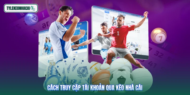 Cách truy cập tài khoản qua Kèo nhà cái