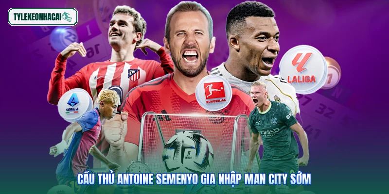 Cầu thủ Antoine Semenyo gia nhập Man City sớm