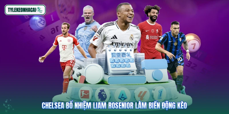 Chelsea bổ nhiệm Liam Rosenior làm biến động kèo