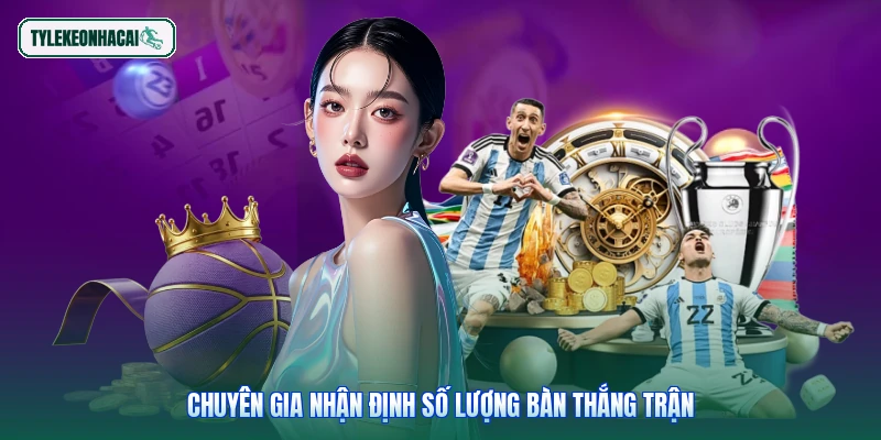 Chuyên gia nhận định số lượng bàn thắng trận
