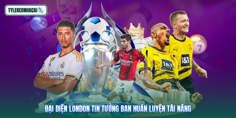 Đại diện London tin tưởng ban huấn luyện tài năng