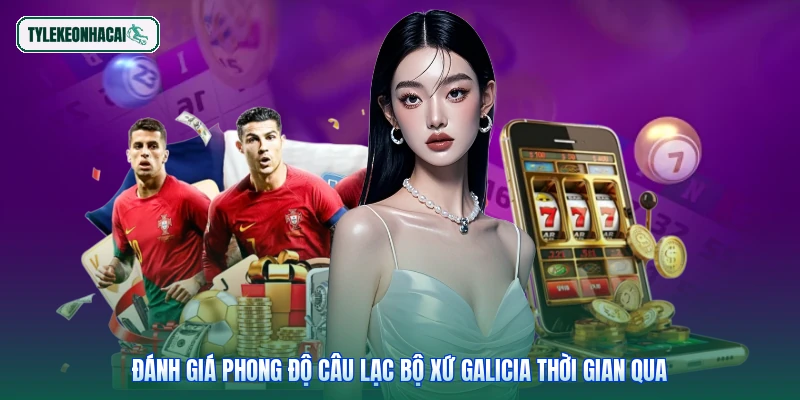 Đánh giá phong độ câu lạc bộ xứ Galicia thời gian qua
