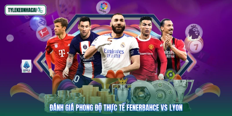 Đánh giá phong độ thực tế Fenerbahce vs Lyon