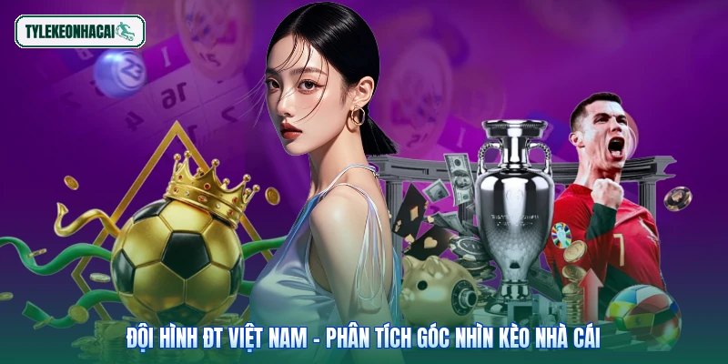 Đội Hình ĐT Việt Nam - Phân Tích Góc Nhìn Kèo Nhà Cái