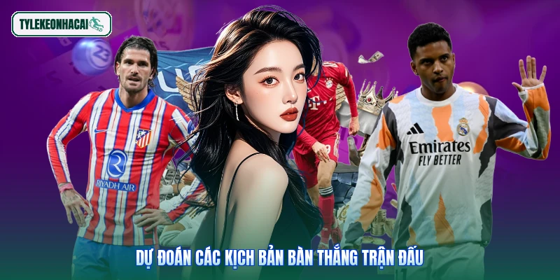 Dự đoán các kịch bản bàn thắng trận đấu