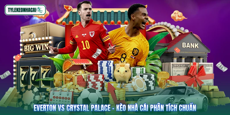 Everton Vs Crystal Palace - Kèo Nhà Cái Phân Tích Chuẩn