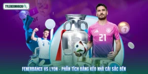 Fenerbahce Vs Lyon - Phân Tích Bảng Kèo Nhà Cái Sắc Bén