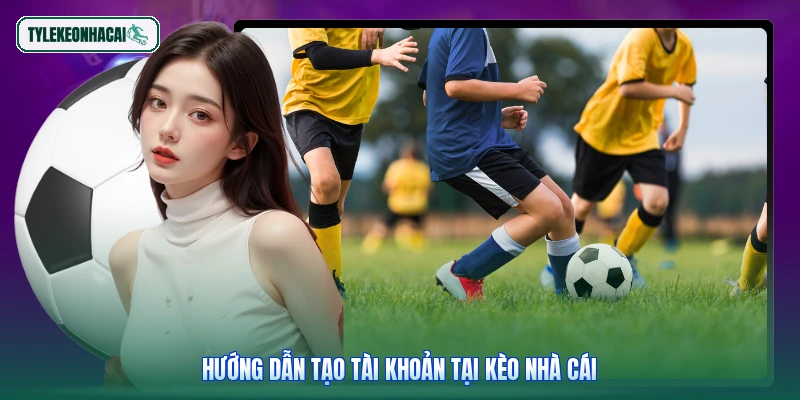 Hướng dẫn tạo tài khoản tại Kèo nhà cái