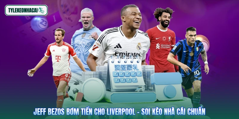 Jeff Bezos Bơm Tiền Cho Liverpool - Soi Kèo Nhà Cái Chuẩn