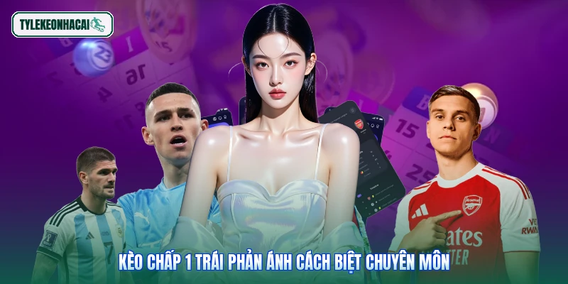 Kèo chấp 1 trái phản ánh cách biệt chuyên môn