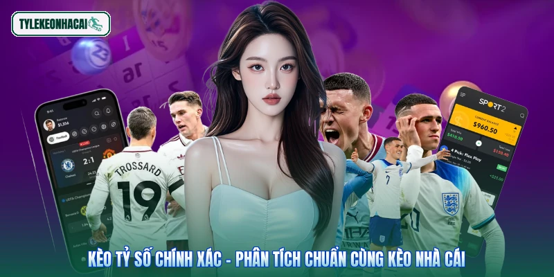 Kèo Tỷ Số Chính Xác - Phân Tích Chuẩn Cùng Kèo Nhà Cái