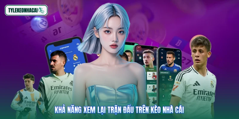 Khả năng xem lại trận đấu trên Kèo nhà cái