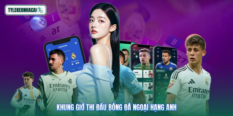 Khung giờ thi đấu bóng đá Ngoại Hạng Anh