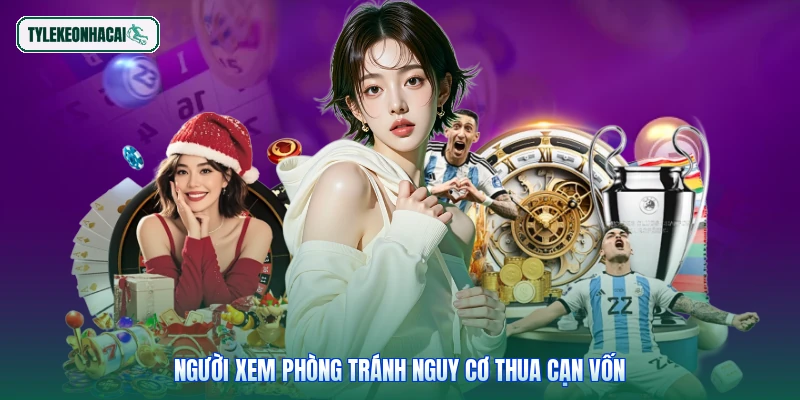Người xem phòng tránh nguy cơ thua cạn vốn