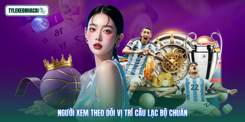 Người xem theo dõi vị trí câu lạc bộ chuẩn
