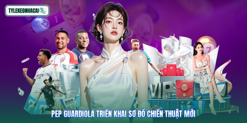 Pep Guardiola triển khai sơ đồ chiến thuật mới