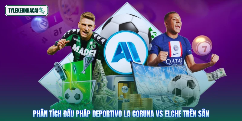 Phân tích đấu pháp Deportivo La Coruna vs Elche trên sân