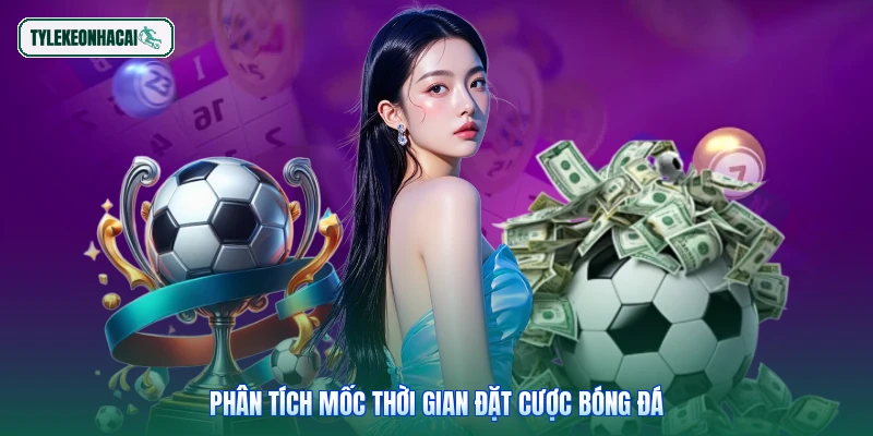 Phân tích mốc thời gian đặt cược bóng đá