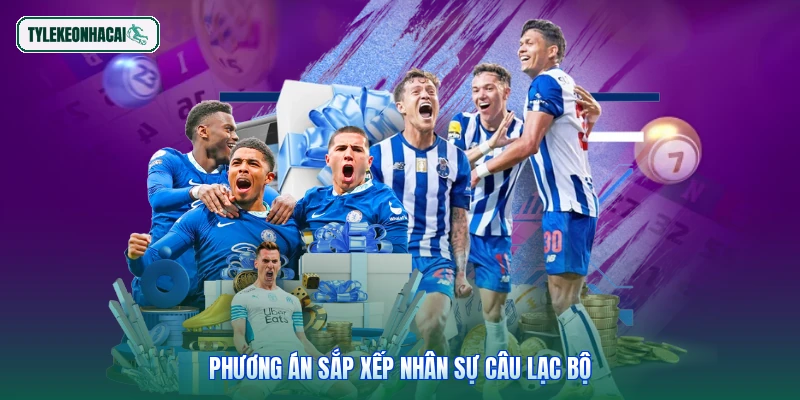 Phương án sắp xếp nhân sự câu lạc bộ