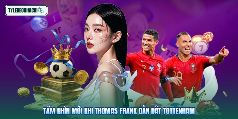 Tầm nhìn mới khi Thomas Frank dẫn dắt Tottenham
