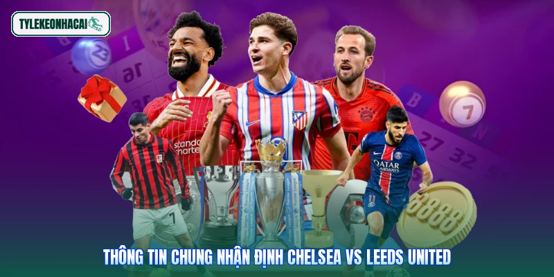 Thông tin chung nhận định Chelsea vs Leeds United