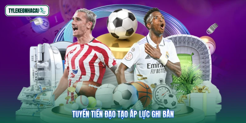 Tuyến tiền đạo tạo áp lực ghi bàn